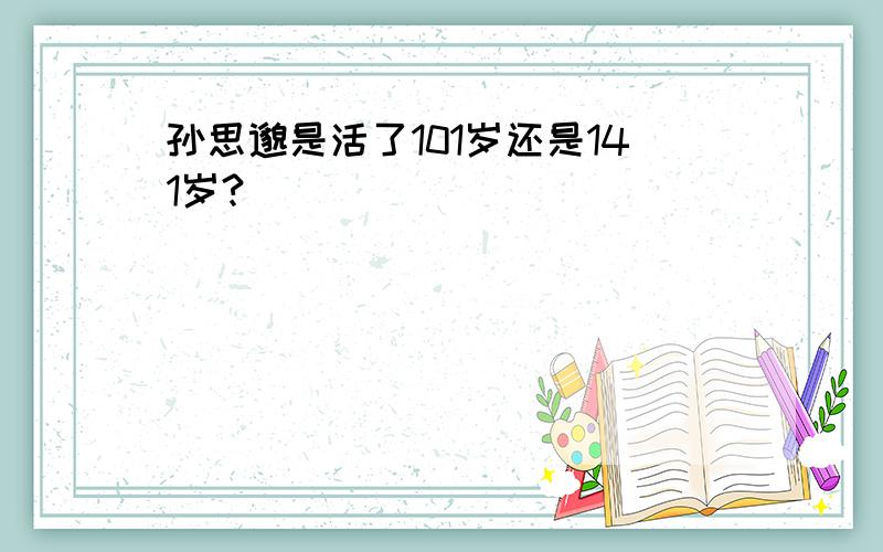 孙思邈是活了101岁还是141岁?