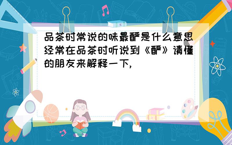 品茶时常说的味最酽是什么意思经常在品茶时听说到《酽》请懂的朋友来解释一下,