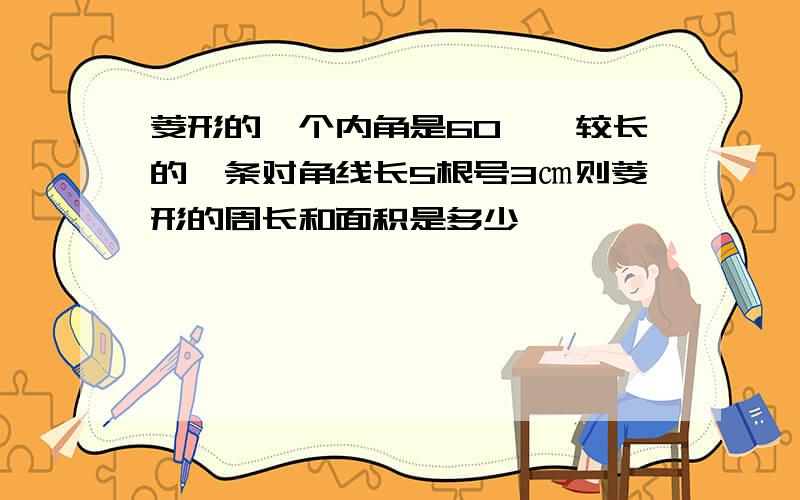 菱形的一个内角是60°,较长的一条对角线长5根号3㎝则菱形的周长和面积是多少