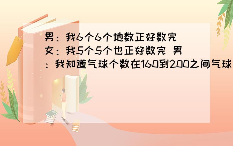 男：我6个6个地数正好数完 女：我5个5个也正好数完 男：我知道气球个数在160到200之间气球有多少