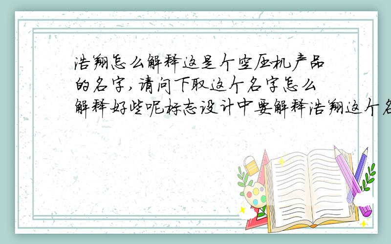 浩翔怎么解释这是个空压机产品的名字,请问下取这个名字怎么解释好些呢标志设计中要解释浩翔这个名字的含义