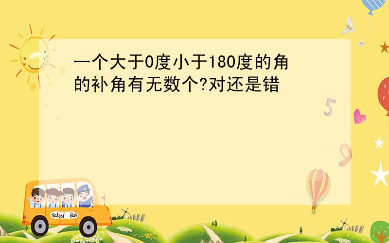 一个大于0度小于180度的角的补角有无数个?对还是错