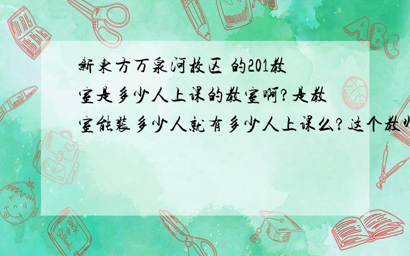 新东方万泉河校区 的201教室是多少人上课的教室啊?是教室能装多少人就有多少人上课么?这个教师能装多少人啊?