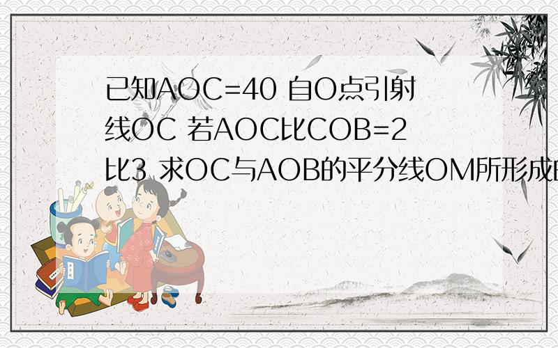 已知AOC=40 自O点引射线OC 若AOC比COB=2比3 求OC与AOB的平分线OM所形成的角的度数