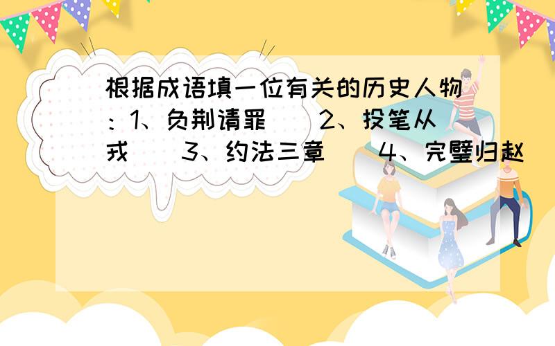 根据成语填一位有关的历史人物：1、负荆请罪（）2、投笔从戎（）3、约法三章（）4、完璧归赵（）5、闻鸡起舞（）6、百步穿杨（）7、慷慨悲歌（）8、横槊赋诗（）9、洛阳纸贵（）10、