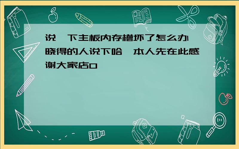 说一下主板内存槽坏了怎么办　晓得的人说下哈,本人先在此感谢大家店0