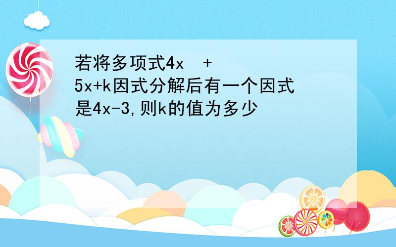 若将多项式4x²+5x+k因式分解后有一个因式是4x-3,则k的值为多少