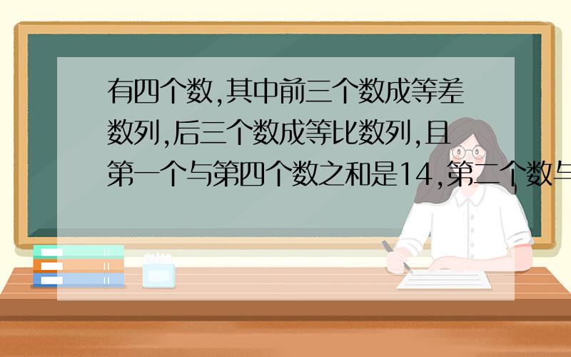 有四个数,其中前三个数成等差数列,后三个数成等比数列,且第一个与第四个数之和是14,第二个数与第三个之和是12,求第一个数.感激不尽