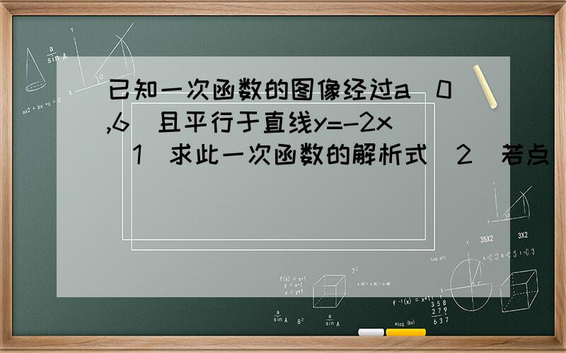 已知一次函数的图像经过a(0,6)且平行于直线y=-2x（1）求此一次函数的解析式（2）若点（A,2）在此函数图像上,求A的值（3）设O为坐标原点,求OA所在直线的函数关系式不好意思，打错了，题目