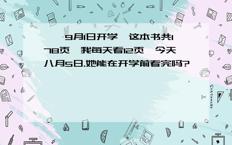 妮妮9月1日开学,这本书共178页,我每天看12页,今天八月5日.她能在开学前看完吗?