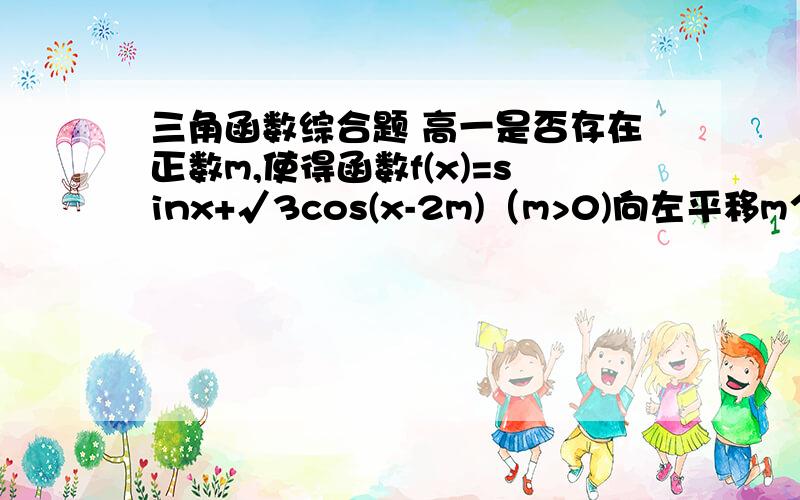 三角函数综合题 高一是否存在正数m,使得函数f(x)=sinx+√3cos(x-2m)（m>0)向左平移m个单位后,所得图像为奇函数.若存在请求出m的最小值.写出过程~~谢谢!