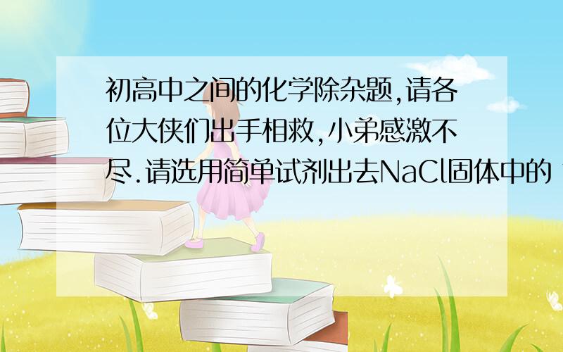 初高中之间的化学除杂题,请各位大侠们出手相救,小弟感激不尽.请选用简单试剂出去NaCl固体中的 氯化钙、氯化镁、硫酸钠 杂质,要求：逐一除去杂质,得到纯净的NaCl固体,写出相关的化学方程