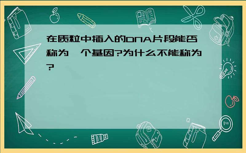 在质粒中插入的DNA片段能否称为一个基因?为什么不能称为?