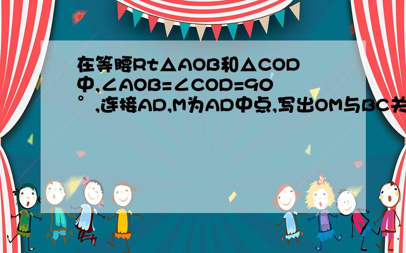 在等腰Rt△AOB和△COD中,∠AOB=∠COD=90°,连接AD,M为AD中点,写出OM与BC关系,书上的答案错了,复制的滚请问一楼有不用平行四边形的吗？