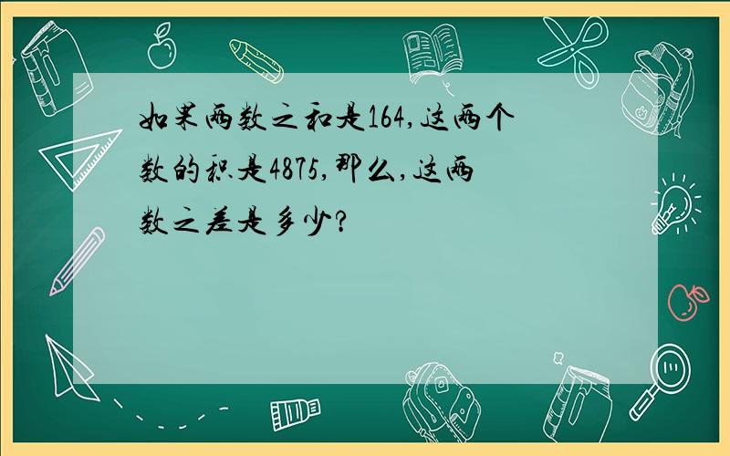 如果两数之和是164,这两个数的积是4875,那么,这两数之差是多少?