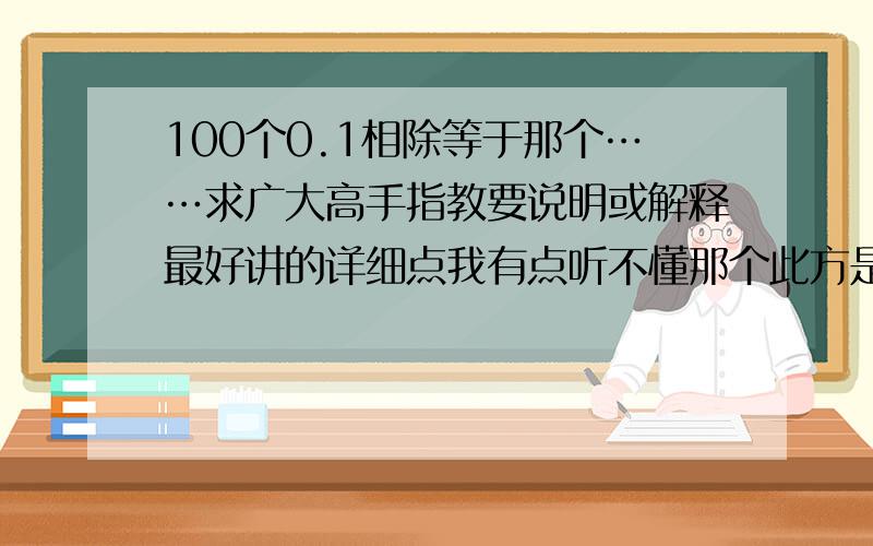 100个0.1相除等于那个……求广大高手指教要说明或解释最好讲的详细点我有点听不懂那个此方是什么意思？卷字上是填空题希望写答案