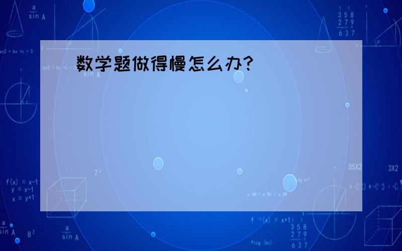 数学题做得慢怎么办?