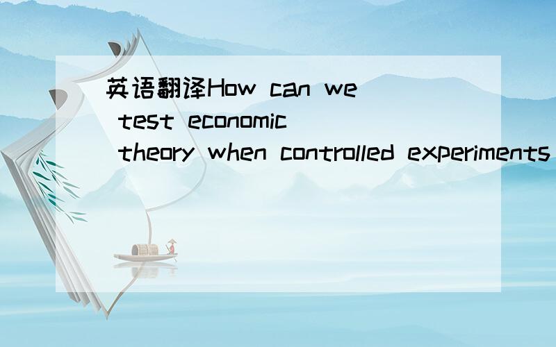 英语翻译How can we test economic theory when controlled experiments are not feasible?This is a problem,but economics is no different from astronomy in this respect.but they must deal with the world as it is.They can not change the course of the s