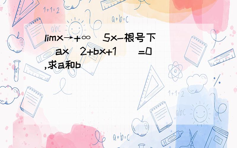 limx→+∞[5x-根号下(ax^2+bx+1)]=0,求a和b