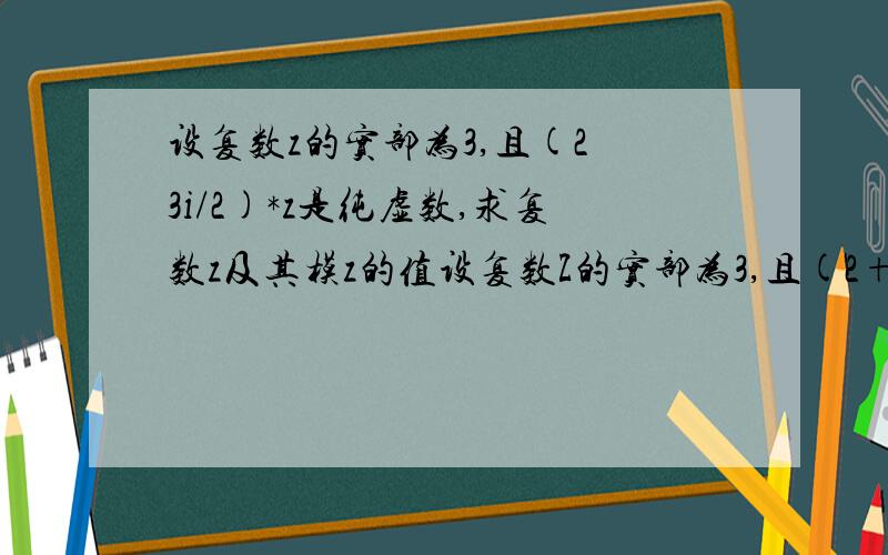 设复数z的实部为3,且(2 3i/2)*z是纯虚数,求复数z及其模z的值设复数Z的实部为3,且(2+3i/2)*Z是纯虚数,求复数z及其模z的值