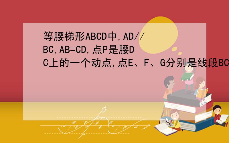 等腰梯形ABCD中,AD//BC,AB=CD,点P是腰DC上的一个动点,点E、F、G分别是线段BC、PC、BP的中点（1）试探索四边形EFPG的形状,并说明理由（2）若∠A＝120°,BC＝6,当PC为何值时,四边形EFPG是矩形,并加以证