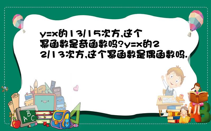 y=x的13/15次方,这个幂函数是奇函数吗?y=x的22/13次方,这个幂函数是偶函数吗.