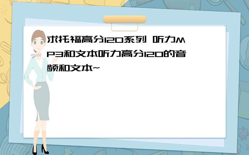 求托福高分120系列 听力MP3和文本听力高分120的音频和文本~