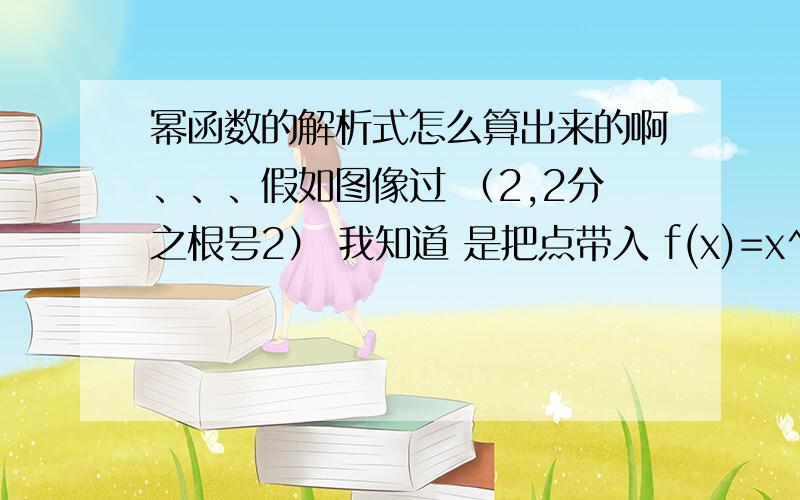 幂函数的解析式怎么算出来的啊、、、假如图像过 （2,2分之根号2） 我知道 是把点带入 f(x)=x^k里,然后呢?k怎么算?