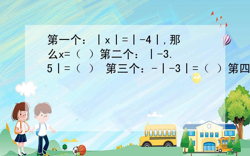 第一个：丨x丨=丨-4丨,那么x=（ ）第二个：丨-3.5丨=（ ） 第三个：-丨-3丨=（ ）第四个：-丨+0.37丨=