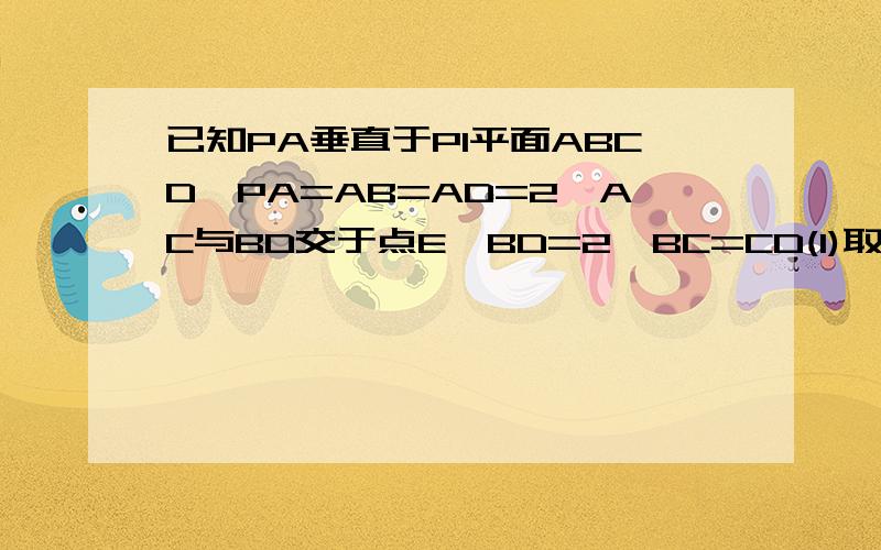 已知PA垂直于PI平面ABCD,PA=AB=AD=2,AC与BD交于点E,BD=2,BC=CD(1)取PD中点F,求证PB平行于平面AFC,(2)求证PE垂直于BD,并求PE的长