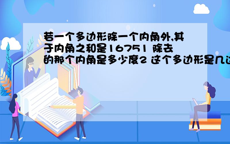 若一个多边形除一个内角外,其于内角之和是16751 除去的那个内角是多少度2 这个多边形是几边行