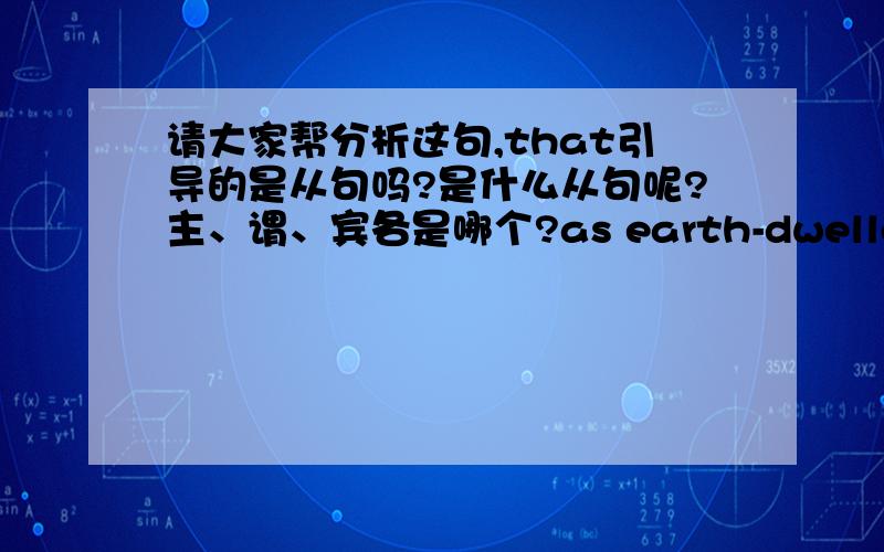 请大家帮分析这句,that引导的是从句吗?是什么从句呢?主、谓、宾各是哪个?as earth-dwellers,we always cherish the hope that we well be visited by little green men and that we will be able to communicate with them