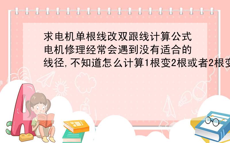 求电机单根线改双跟线计算公式电机修理经常会遇到没有适合的线径,不知道怎么计算1根变2根或者2根变1根,求师傅们给个正确的公式