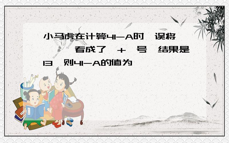 小马虎在计算41-A时,误将