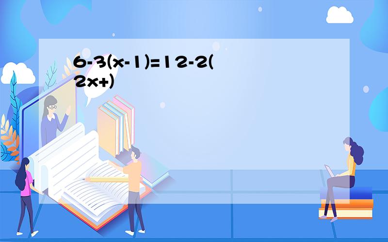 6-3(x-1)=12-2(2x+)