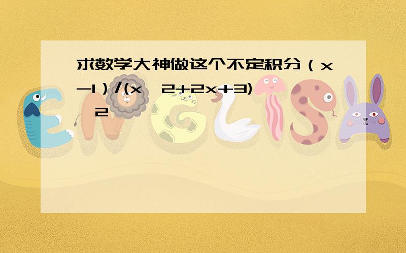 求数学大神做这个不定积分（x-1）/(x^2+2x+3)^2