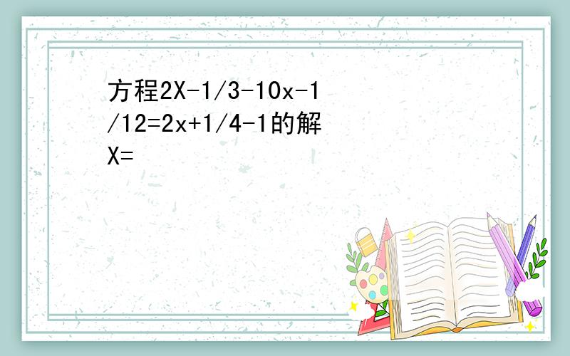 方程2X-1/3-10x-1/12=2x+1/4-1的解X=