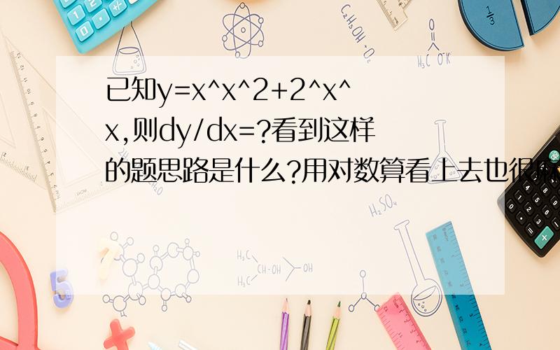 已知y=x^x^2+2^x^x,则dy/dx=?看到这样的题思路是什么?用对数算看上去也很麻烦啊