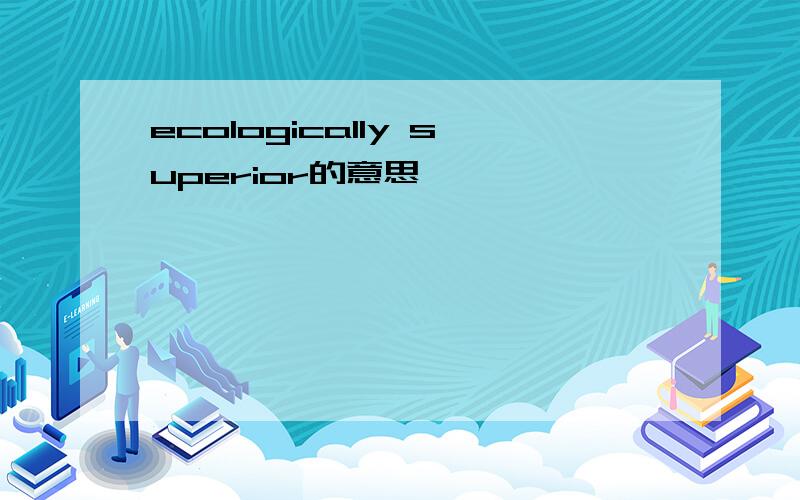 ecologically superior的意思