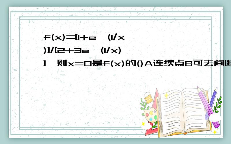 f(x)=[1+e^(1/x)]/[2+3e^(1/x)],则x=0是f(x)的()A连续点B可去间断点C跳跃间断点D无穷间断点