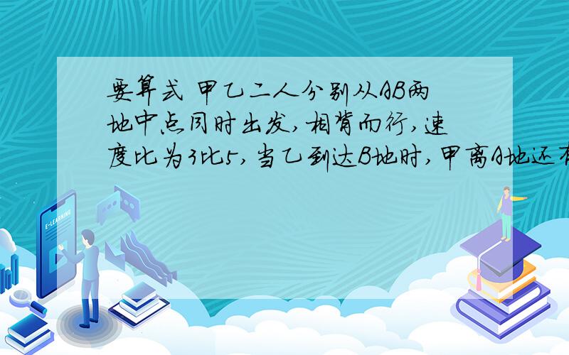 要算式 甲乙二人分别从AB两地中点同时出发,相背而行,速度比为3比5,当乙到达B地时,甲离A地还有300米求AB的距离,最好不用方程,用方程不要太难