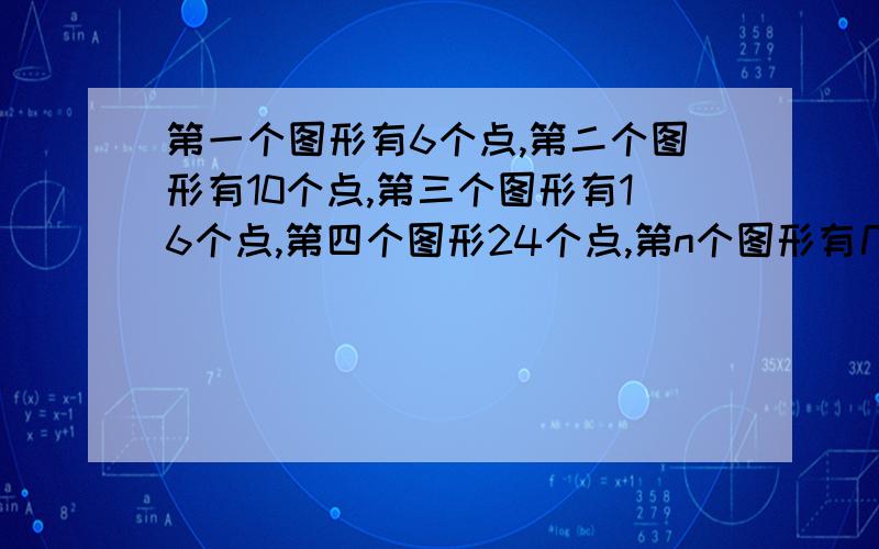 第一个图形有6个点,第二个图形有10个点,第三个图形有16个点,第四个图形24个点,第n个图形有几个小点（用含n的代数式表示）