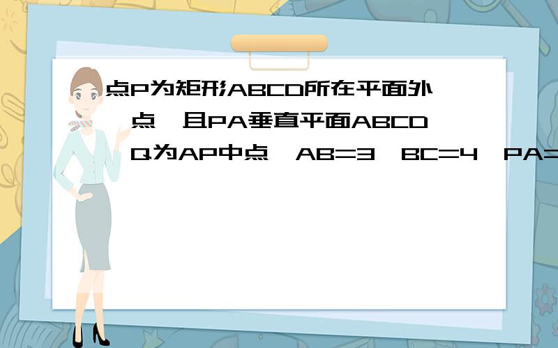 点P为矩形ABCD所在平面外一点,且PA垂直平面ABCD,Q为AP中点,AB=3,BC=4,PA=2,点P为矩形ABCD所在平面外一点,且PA垂直平面ABCD,Q为AP中点,AB=3,BC=4,PA=2,（1）点Q到直线BD的距离（2）点P到平面BQD的距离