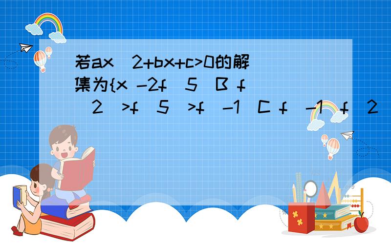 若ax^2+bx+c>0的解集为{x -2f(5)B f(2)>f(5)>f(-1)C f(-1)f(2)要解析,