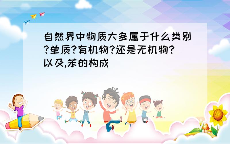 自然界中物质大多属于什么类别?单质?有机物?还是无机物?以及,苯的构成