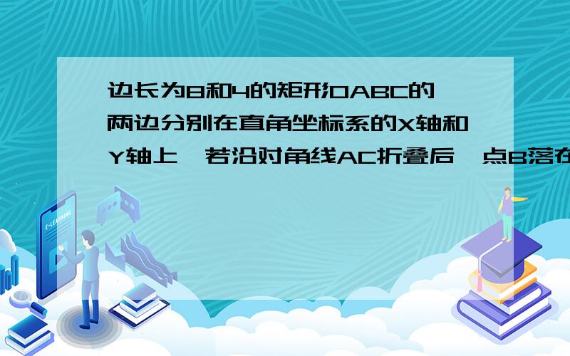 边长为8和4的矩形OABC的两边分别在直角坐标系的X轴和Y轴上,若沿对角线AC折叠后,点B落在第四象限B1处,设B1C交X轴于点D,求:三角形ADC的面积不要复制的,