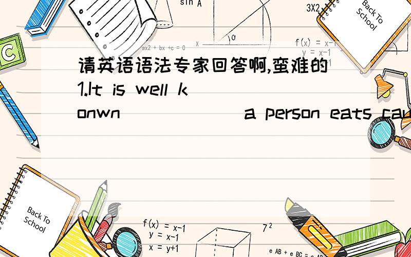 请英语语法专家回答啊,蛮难的1.It is well konwn ______a person eats causes changes in the body A.that what B.that C.what D.how 2You will easily know______video recorders are the same A.what those B.that of those C.that all of Dwhich of tho