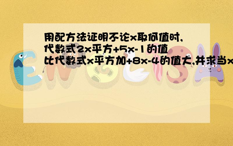 用配方法证明不论x取何值时,代数式2x平方+5x-1的值比代数式x平方加+8x-4的值大,并求当x为何值时,他们的差最小你们统 一 给我一个一定准确的 答完写一个 一定准确