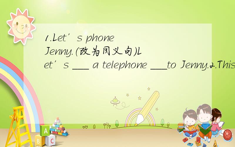 1.Let’s phone Jenny.（改为同义句）Let’s ＿＿＿ a telephone ＿＿＿to Jenny.2.This is my favorite friend；her name is Kate.（改为同义句）This is my favorite friend ＿＿＿ name is Kate.3.Mary helped me read the words.It was f