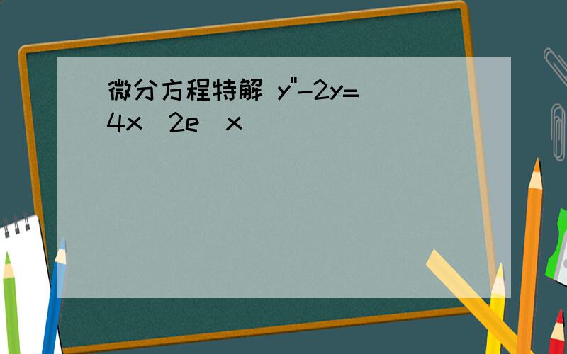 微分方程特解 y''-2y=4x^2e^x